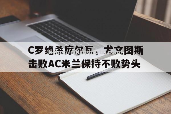 C罗绝杀席尔瓦，尤文图斯击败AC米兰保持不败势头