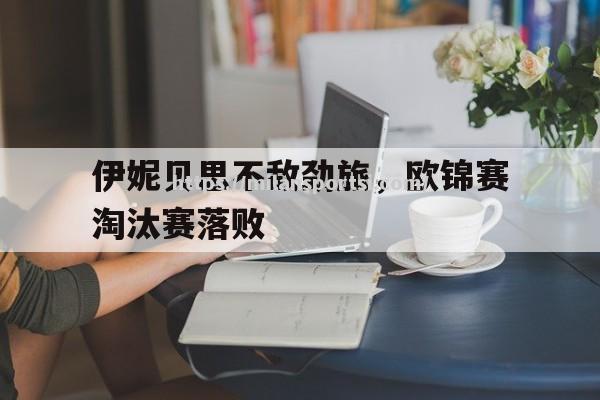 伊妮贝思不敌劲旅，欧锦赛淘汰赛落败